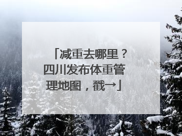 减重去哪里？四川发布体重管理地图，戳→