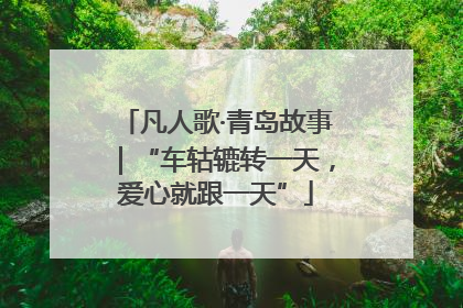 凡人歌·青岛故事｜“车轱辘转一天，爱心就跟一天”