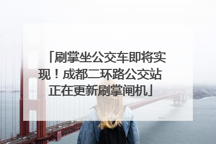 刷掌坐公交车即将实现！成都二环路公交站正在更新刷掌闸机