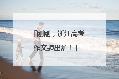 刚刚，浙江高考作文题出炉！
