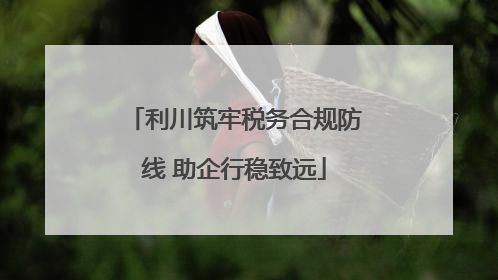 利川筑牢税务合规防线 助企行稳致远