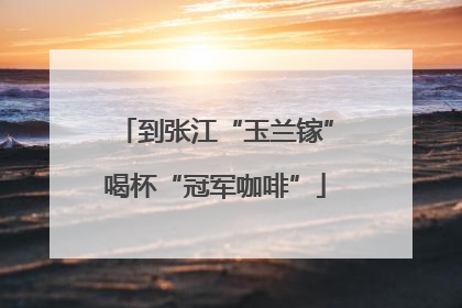 到张江“玉兰镓”喝杯“冠军咖啡”