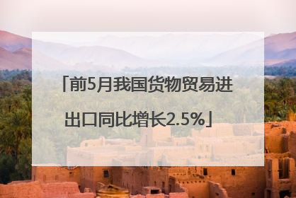 前5月我国货物贸易进出口同比增长2.5%