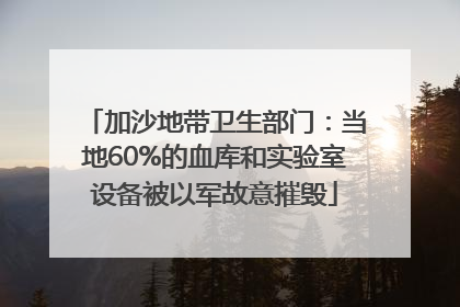 加沙地带卫生部门：当地60%的血库和实验室设备被以军故意摧毁