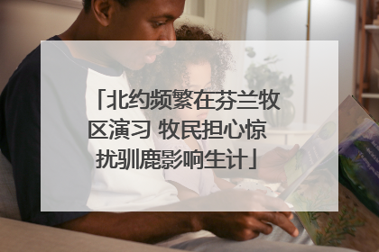 北约频繁在芬兰牧区演习 牧民担心惊扰驯鹿影响生计
