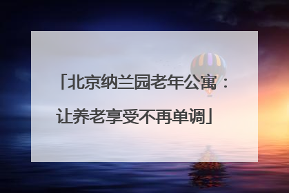 北京纳兰园老年公寓：让养老享受不再单调