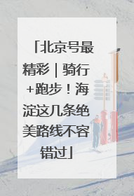 北京号最精彩｜骑行+跑步！海淀这几条绝美路线不容错过