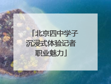 北京四中学子沉浸式体验记者职业魅力