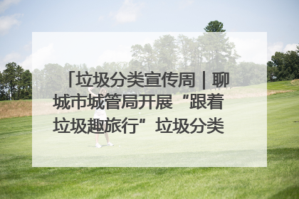 垃圾分类宣传周｜聊城市城管局开展“跟着垃圾趣旅行”垃圾分类科普宣传活动