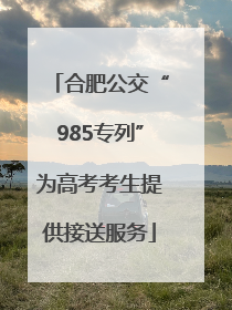 合肥公交“985专列”为高考考生提供接送服务