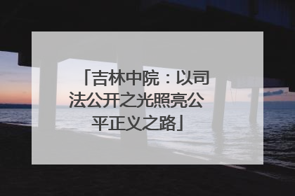 吉林中院：以司法公开之光照亮公平正义之路