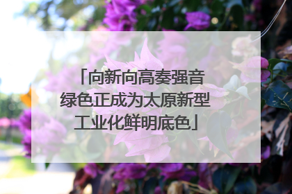向新向高奏强音 绿色正成为太原新型工业化鲜明底色
