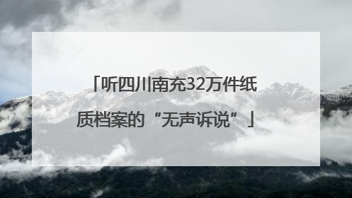 听四川南充32万件纸质档案的“无声诉说”