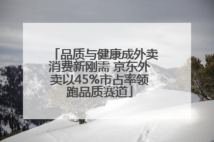 品质与健康成外卖消费新刚需 京东外卖以45%市占率领跑品质赛道