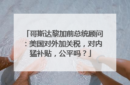哥斯达黎加前总统顾问：美国对外加关税，对内猛补贴，公平吗？