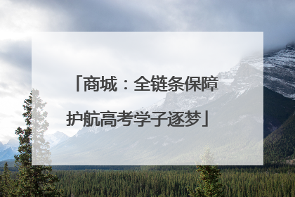 商城：全链条保障护航高考学子逐梦