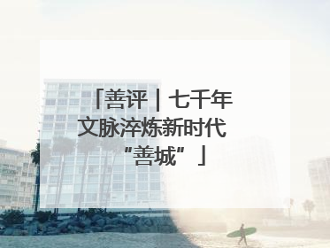 善评｜七千年文脉淬炼新时代“善城”