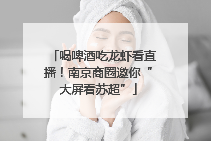 喝啤酒吃龙虾看直播！南京商圈邀你“大屏看苏超”