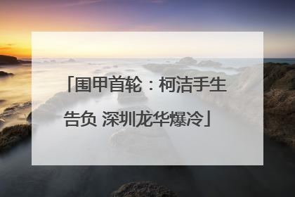 围甲首轮：柯洁手生告负 深圳龙华爆冷
