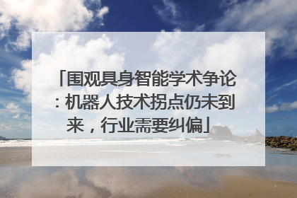 围观具身智能学术争论：机器人技术拐点仍未到来，行业需要纠偏
