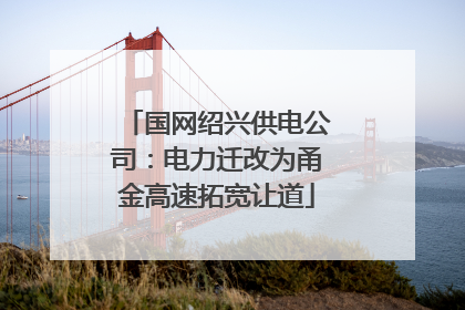 国网绍兴供电公司：电力迁改为甬金高速拓宽让道