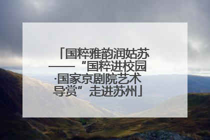 国粹雅韵润姑苏——“国粹进校园·国家京剧院艺术导赏”走进苏州