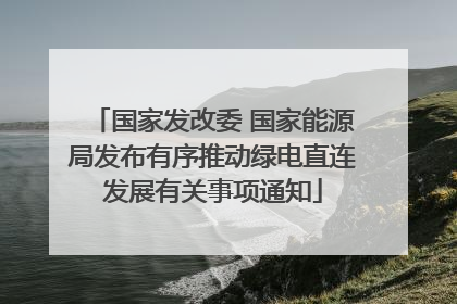 国家发改委 国家能源局发布有序推动绿电直连发展有关事项通知