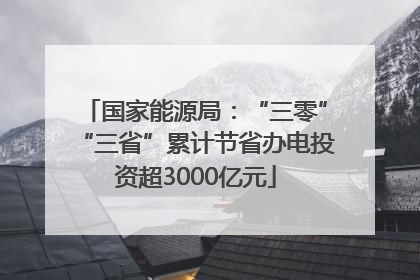 国家能源局：“三零”“三省”累计节省办电投资超3000亿元