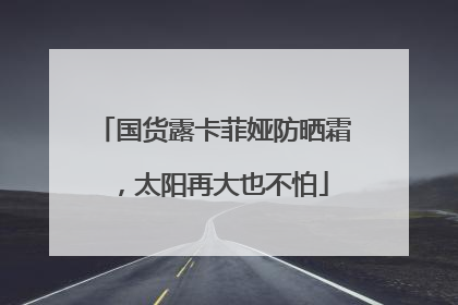 国货露卡菲娅防晒霜，太阳再大也不怕