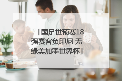 国足世预赛18强赛客负印尼 无缘美加墨世界杯