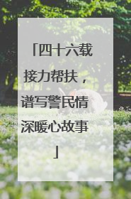 四十六载接力帮扶，谱写警民情深暖心故事