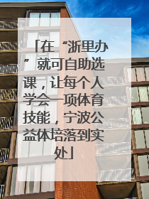 在“浙里办”就可自助选课，让每个人学会一项体育技能，宁波公益体培落到实处