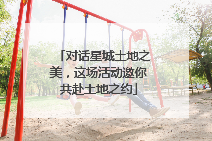 对话星城土地之美，这场活动邀你共赴土地之约
