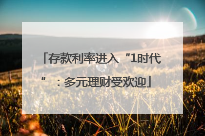 存款利率进入“1时代”：多元理财受欢迎