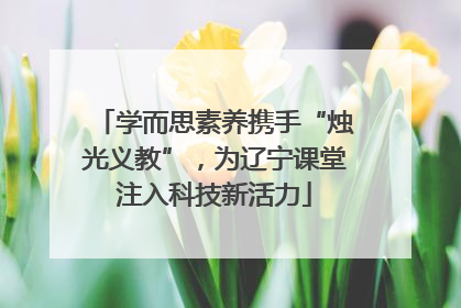 学而思素养携手“烛光义教”，为辽宁课堂注入科技新活力