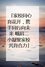 家校同心育花开，携手同行向未来 峨眉二小凝聚家校共育合力
