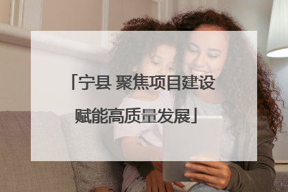 宁县 聚焦项目建设 赋能高质量发展
