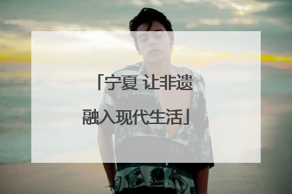 宁夏 让非遗融入现代生活