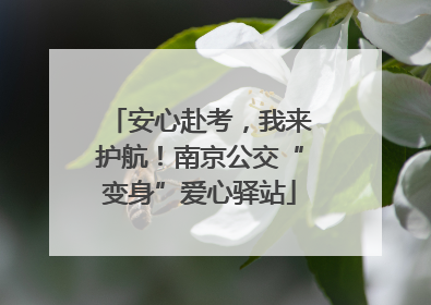 安心赴考，我来护航！南京公交“变身”爱心驿站