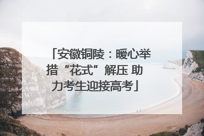 安徽铜陵：暖心举措“花式”解压 助力考生迎接高考