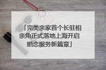 完美亲家首个长驻相亲角正式落地上海开启婚恋服务新篇章