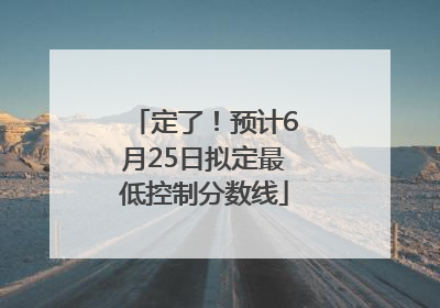 定了！预计6月25日拟定最低控制分数线