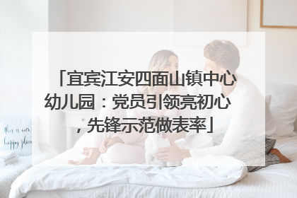 宜宾江安四面山镇中心幼儿园：党员引领亮初心，先锋示范做表率