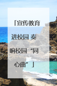 宣传教育进校园 奏响校园“同心曲”