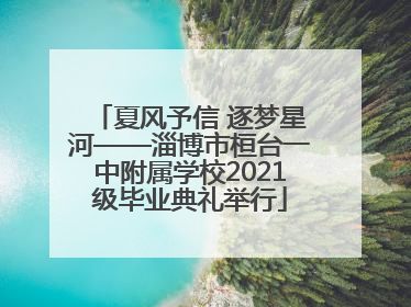 夏风予信 逐梦星河——淄博市桓台一中附属学校2021级毕业典礼举行