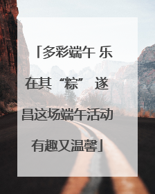 多彩端午 乐在其“粽” 遂昌这场端午活动有趣又温馨