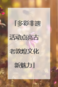 多彩非遗活动点亮古老敦煌文化新魅力