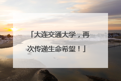 大连交通大学，再次传递生命希望！