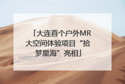 大连首个户外MR大空间体验项目“拾梦星海”亮相