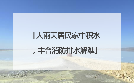 大雨天居民家中积水，丰台消防排水解难